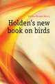 Holden's new book on birds, Holden George Henry 
