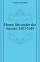 Home life under the Stuarts, 1603-1649, Godfrey Elizabeth 