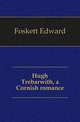 Hugh Trebarwith, a Cornish romance, Foskett Edward 