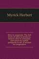 How to cooeperate. The full fruits of labor to producer, honest value to consumer, just return to capital, prosperity to all. A manual for cooeperators, Myrick Herbert 