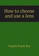 How to choose and use a lens .., Fraprie Frank Roy 