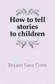 How to tell stories to children, Bryant Sara Cone 