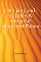 The king and cobbler. A romance of ancient Persia, Cobb Sylvanus 