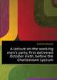 A lecture on the working men's party, first delivered October sixth, before the Charlestown Lyceum.., Everett, Edward, 1794-1865 