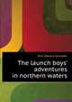 ... The launch boys' adventures in northern waters, Ellis Edward Sylvester 
