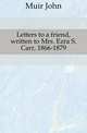 Letters to a friend, written to Mrs. Ezra S. Carr, 1866-1879, Muir John 