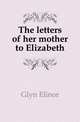 The letters of her mother to Elizabeth, Glyn Elinor 