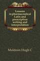 Lessons in pharmaceutical Latin and prescription writing and interpretation, Muldoon Hugh C 