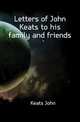 Letters of John Keats to his family and friends, Keats John 