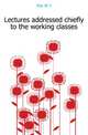 Lectures addressed chiefly to the working classes, Fox W. J. 