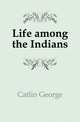 Life among the Indians, Catlin George 