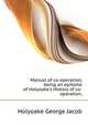 Manual of co-operation, being an epitome of Holyoake's "History of co-operation,", Holyoake George Jacob 