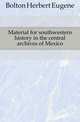 Material for southwestern history in the central archives of Mexico, Bolton Herbert Eugene 