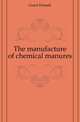 The manufacture of chemical manures, Grant Donald 