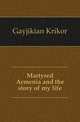 Martyred Armenia and the story of my life, Gayjikian Krikor 