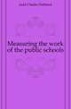 Measuring the work of the public schools, Judd Charles Hubbard 