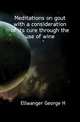 Meditations on gout with a consideration of its cure through the use of wine, Ellwanger George H 