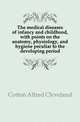 The medical diseases of infancy and childhood, with points on the anatomy, physiology, and hygiene peculiar to the developing period, Cotton Alfred Cleveland 