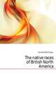 The native races of British North America, Hambly Wilfrid Dyson 