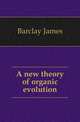 A new theory of organic evolution, Barclay James 