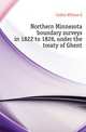 Northern Minnesota boundary surveys in 1822 to 1826, under the treaty of Ghent, Culkin William E. 