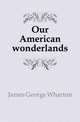 Our American wonderlands, James George Wharton 