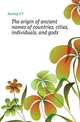 The origin of ancient names of countries, cities, individuals, and gods, Dunlap S F 