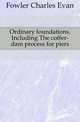 Ordinary foundations. Including The coffer-dam process for piers, Fowler Charles Evan 