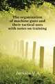 The organization of machine guns and their tactical uses with notes on training, V.A. Jackson 