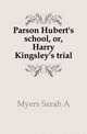 Parson Hubert's school, or, Harry Kingsley's trial, Sarah A. Myers 
