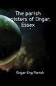 The parish registers of Ongar, Essex, Ongar Eng Parish 