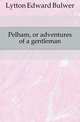 Pelham, or adventures of a gentleman, Lytton Edward Bulwer 