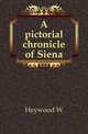 A pictorial chronicle of Siena, Heywood W 
