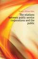 The relations between public service corporations and the public, McAdoo William Gibbs 