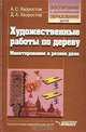 Художественные работы по дереву: Макетирование и резное дело: Учебно-методическое пособие. (Серия:'Воспитание и дополнительное образование детей'), А. С. Хворостов, Д. А. Хворостов 
