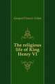 The religious life of King Henry VI, Gasquet Francis Aidan 