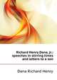 Richard Henry Dana, jr.: ... speeches in stirring times and letters to a son, Dana Richard Henry 
