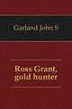 Ross Grant, gold hunter, John S. Garland 