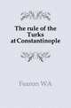 The rule of the Turks at Constantinople, Fearon WA 