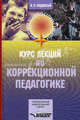 Курс лекций по коррекционной педагогике: Учебное пособие для студентов средних специальных учебных заведений. (Серия:'Для средних специальных учебных заведений'), Подласый Иван Павлович 