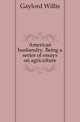 American husbandry. Being a series of essays on agriculture, Gaylord Willis 