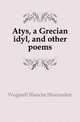 Atys, a Grecian idyl, and other poems, Wagstaff Blanche Shoemaker 
