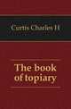 The book of topiary, Curtis Charles H 