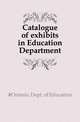 Catalogue of exhibits in Education Department, #Ontario. Dept. of Education 