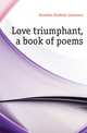 Love triumphant, a book of poems, Knowles Frederic Lawrence 