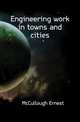 Engineering work in towns and cities, McCullough Ernest 
