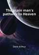 The plain man's pathway to Heaven, wherein every man may clearly see whether he shall be saved or damned, with a table of all the principal matters, and... be used in private families, hereunto added, Dent Arthur 
