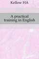 A practical training in English, H. A. Kellow 