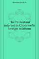 The Protestant interest in Cromwells foreign relations, Bowman Jacob N. 