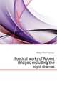 Poetical works of Robert Bridges, excluding the eight dramas, Bridges Robert Seymour 